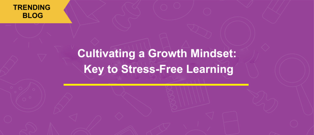 Cultivating a Growth Mindset: Key to Stress-Free Learning