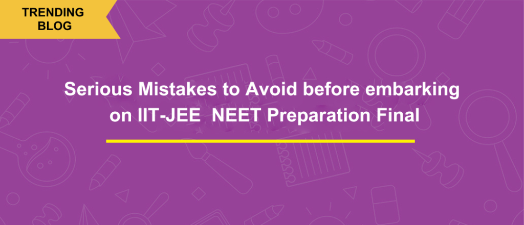 Serious Mistakes to Avoid before embarking on IIT-JEE & NEET Preparation