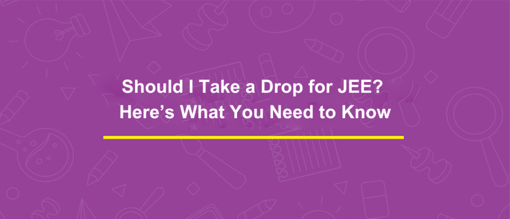 Should I Take a Drop for JEE? Here’s What You Need to Know