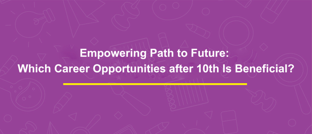 Empowering Path to Future: Which Career Opportunities after 10th Is Beneficial?