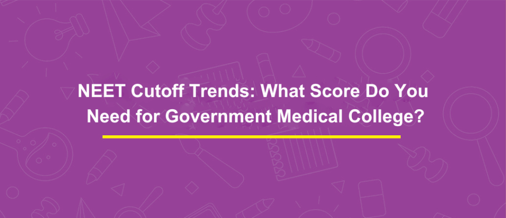 NEET Cutoff Trends: What Score Do You Need for Government Medical College?