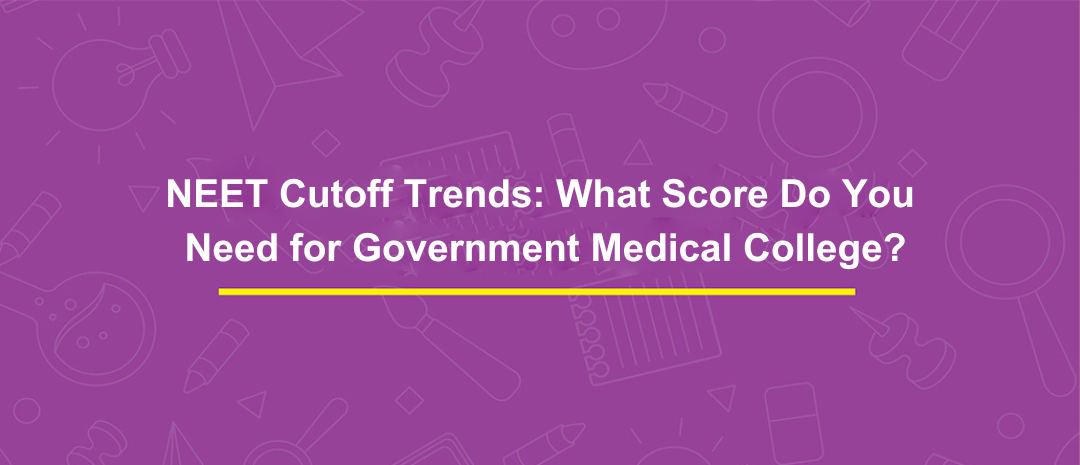 NEET Cutoff Trends: What Score Do You Need for Government Medical College?