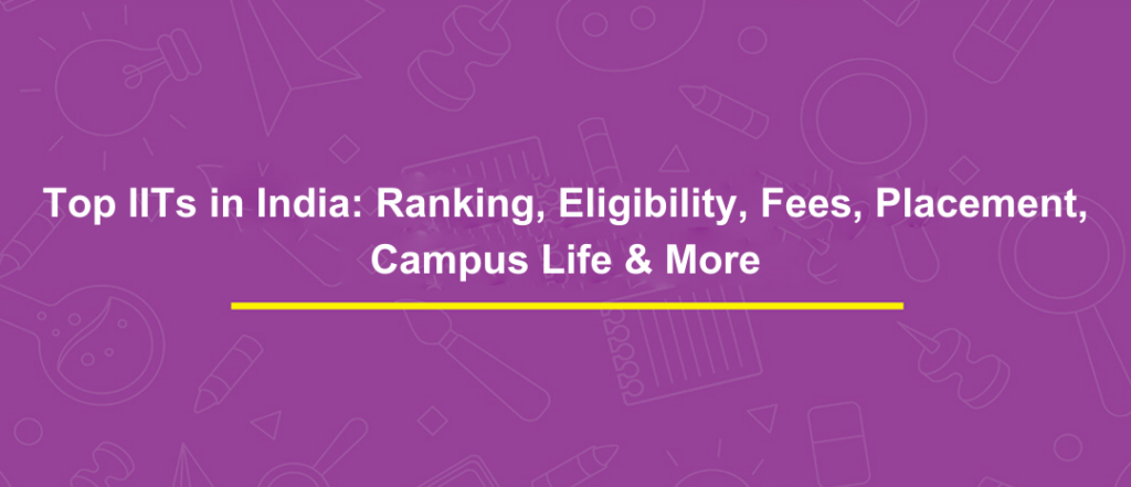 Top IITs in India: Ranking, Eligibility, Fees, Placement, Campus Life & More