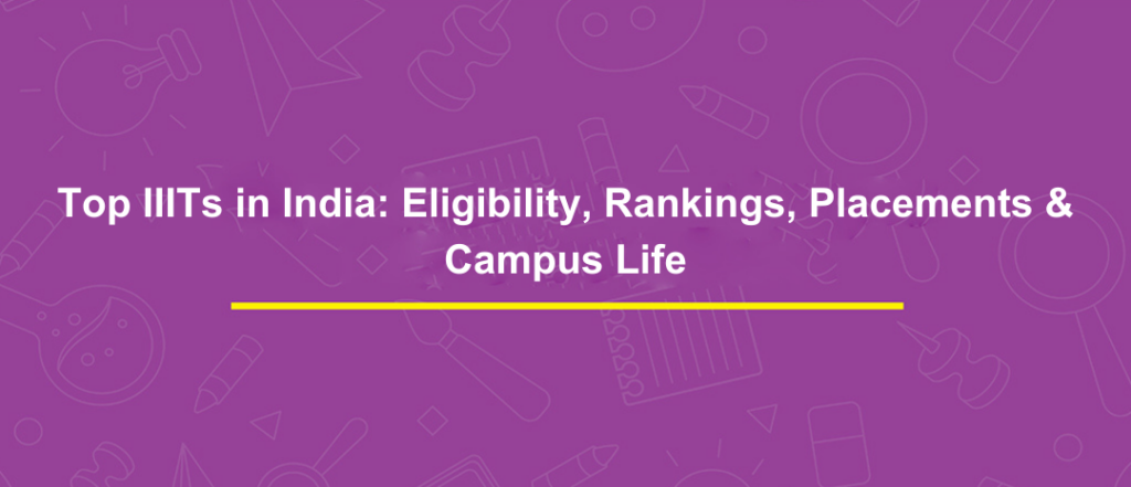 Top IIITs in India: Eligibility, Rankings, Placements & Campus Life