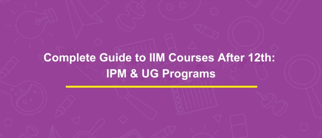 Complete Guide to IIM Courses After 12th: IPM & UG Programs