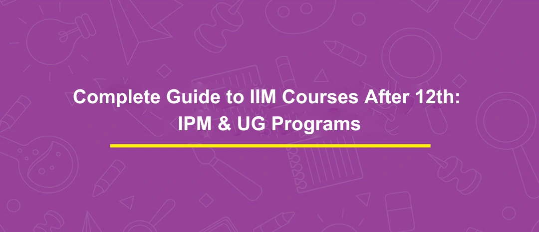 Complete Guide to IIM Courses After 12th_ IPM & UG Programs